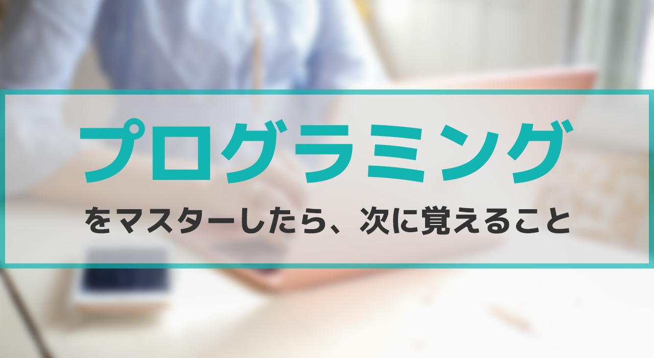 【ITコラム】プログラミング言語をマスターしたら次に覚えること
